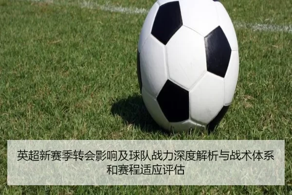 英超新赛季转会影响及球队战力深度解析与战术体系和赛程适应评估