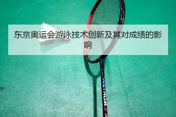 东京奥运会游泳技术创新及其对成绩的影响