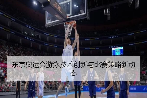 东京奥运会游泳技术创新与比赛策略新动态